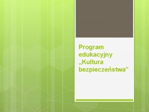 Program edukacyjny Kultura bezpieczestwa Cele programu Celem prowadzonych