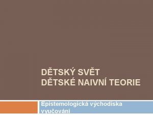 DTSK SVT DTSK NAIVN TEORIE Epistemologick vchodiska vyuovn