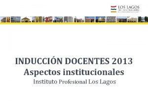 INDUCCIN DOCENTES 2013 Aspectos institucionales Instituto Profesional Los