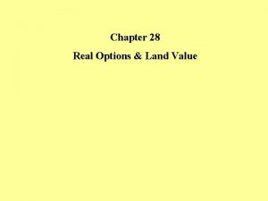 Chapter 28 Real Options Land Value Land Value