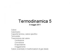 Termodinamica 5 9 maggio 2011 Calore Calorimetro Capacit