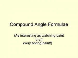 Compound Angle Formulae As interesting as watching paint