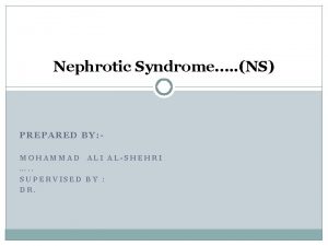 Nephrotic Syndrome NS PREPARED BY MOHAMMAD ALI ALSHEHRI