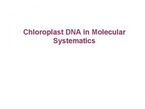 Chloroplast DNA in Molecular Systematics Chloroplast organelle found