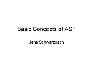 Basic Concepts of ASF Jens Schwarzbach Overview Why