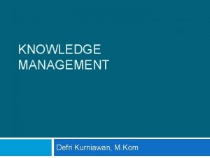 KNOWLEDGE MANAGEMENT Defri Kurniawan M Kom The Knowledge