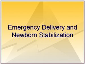 Emergency Delivery and Newborn Stabilization Objectives Discuss triage