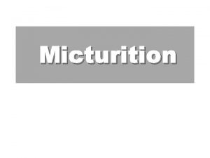 Micturition Specific learning objectives At the end of