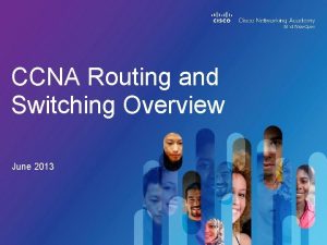 CCNA Routing and Switching Overview June 2013 Overview