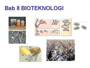 Bab 8 BIOTEKNOLOGI Bab 8 Bioteknologi BIOTEKNOLOGI Pemanfaatan