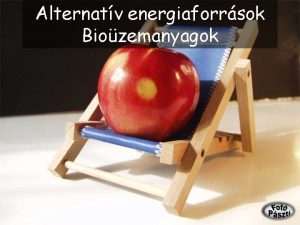 Alternatv energiaforrsok Biozemanyagok Mlt s jelen Folyamatatosan n