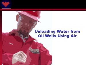 Unloading Water from Oil Wells Using Air ARTIFICIAL Unloading Water from Oil Wells Using Air ARTIFICIAL
