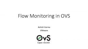 Flow Monitoring in OVS Ashish Varma VMware Open