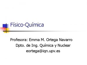 FsicoQumica Profesora Emma M Ortega Navarro Dpto de