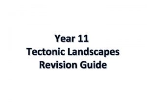 Year 11 Tectonic Landscapes Revision Guide Tectonic Landscapes