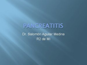 PANCREATITIS Dr Salomn Aguilar Medina R 2 de