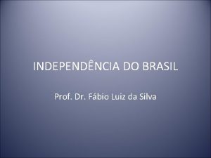 INDEPENDNCIA DO BRASIL Prof Dr Fbio Luiz da