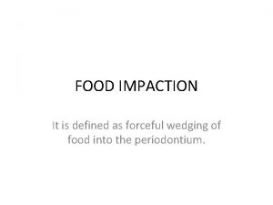 FOOD IMPACTION It is defined as forceful wedging