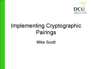 Implementing Cryptographic Pairings Mike Scott Bilinear pairings ea
