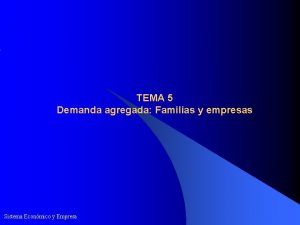 TEMA 5 Demanda agregada Familias y empresas Sistema