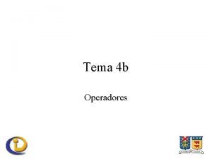 Tema 4 b Operadores Operadores Transforman valores Requieren