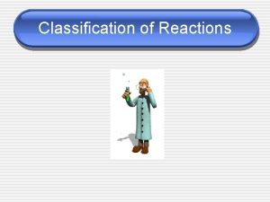 Classification of Reactions Classification of Reactions There are