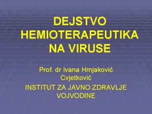 DEJSTVO HEMIOTERAPEUTIKA NA VIRUSE Prof dr Ivana Hrnjakovi