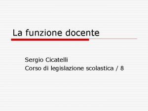 La funzione docente Sergio Cicatelli Corso di legislazione