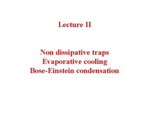 Lecture II Non dissipative traps Evaporative cooling BoseEinstein