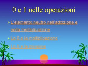 0 e 1 nelle operazioni Lelemento neutro nelladdizione