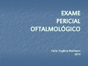 EXAME PERICIAL OFTALMOLGICO Carla Eugnia Mallmann 2014 objetivo