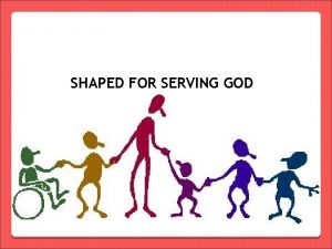 Shaped for serving god