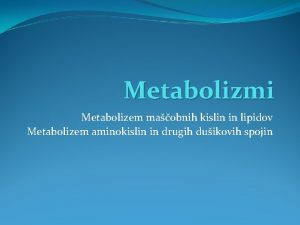 Metabolizmi Metabolizem maobnih kislin in lipidov Metabolizem aminokislin