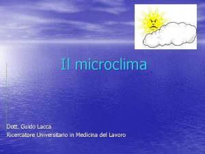 Il microclima Dott Guido Lacca Ricercatore Universitario in