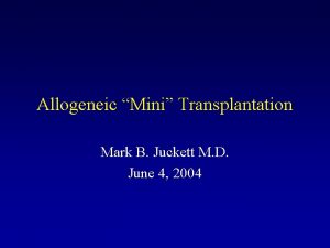 Allogeneic Mini Transplantation Mark B Juckett M D