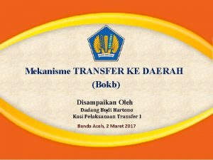 Mekanisme TRANSFER KE DAERAH Bokb Disampaikan Oleh Dadang