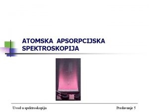 ATOMSKA APSORPCIJSKA SPEKTROSKOPIJA Uvod u spektroskopiju Predavanje 5