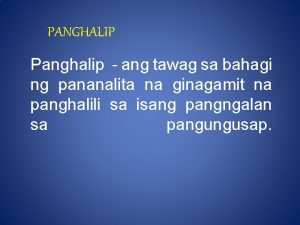 PANGHALIP Panghalip ang tawag sa bahagi ng pananalita