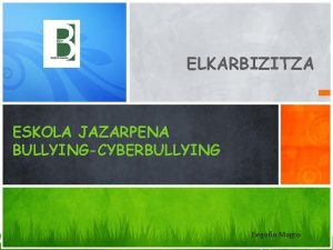 ELKARBIZITZA ESKOLA JAZARPENA BULLYINGCYBERBULLYING Begoa Magro DOKUMENTUEN HIERARKIA