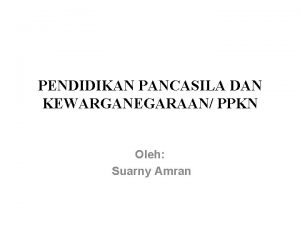 PENDIDIKAN PANCASILA DAN KEWARGANEGARAAN PPKN Oleh Suarny Amran