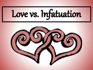 Love vs Infatuation Love 1 Grows slowly 2