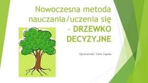 Nowoczesna metoda nauczaniauczenia si DRZEWKO DECYZYJNE Opracowaa Zofia