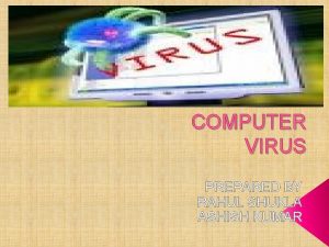 COMPUTER VIRUS PREPARED BY RAHUL SHUKLA ASHISH KUMAR