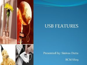 USB FEATURES Presented by Sinivas Dutta BCM SS