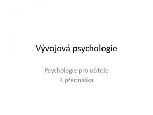 Vvojov psychologie Psychologie pro uitele 4 pednka Pedmt