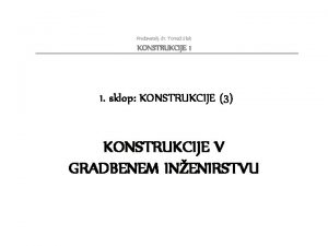 Predavatelj dr Toma Slak KONSTRUKCIJE 1 1 sklop