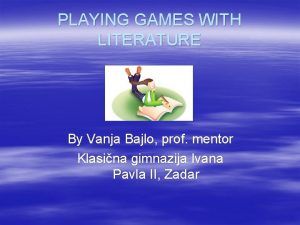 PLAYING GAMES WITH LITERATURE By Vanja Bajlo prof