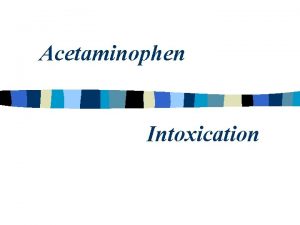 Acetaminophen Intoxication n n Acetaminophen has been approved