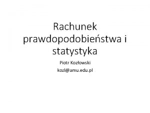 Rachunek prawdopodobiestwa i statystyka Piotr Kozowski kozlamu edu