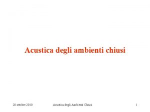 Acustica degli ambienti chiusi 28 ottobre 2010 Acustica